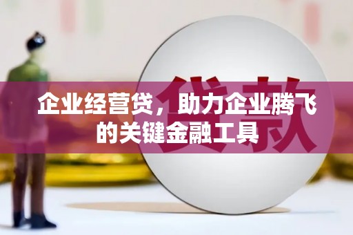 徐水企业经营贷，助力企业腾飞的关键金融工具