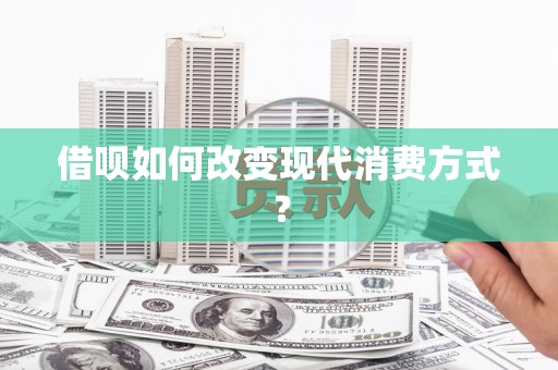 徐水借呗如何改变现代消费方式？