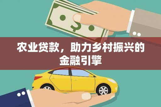 徐水农业贷款，助力乡村振兴的金融引擎