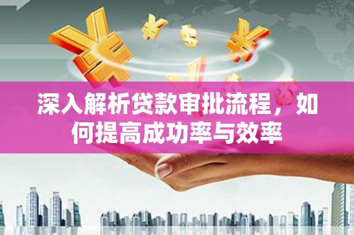 徐水深入解析贷款审批流程，如何提高成功率与效率