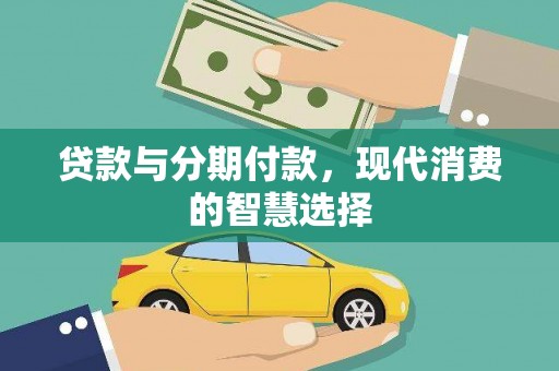 徐水贷款与分期付款，现代消费的智慧选择