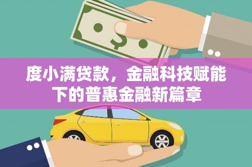 徐水度小满贷款，金融科技赋能下的普惠金融新篇章