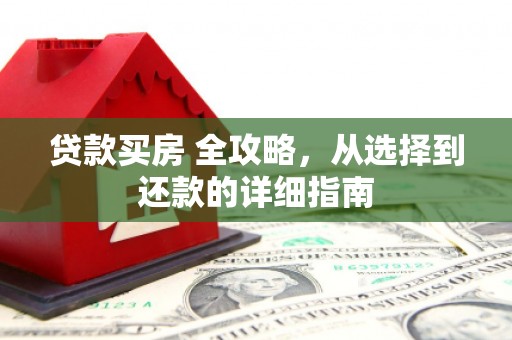 徐水贷款买房 全攻略，从选择到还款的详细指南