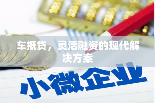 徐水车抵贷，灵活融资的现代解决方案