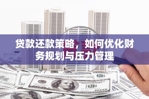 徐水贷款还款策略，如何优化财务规划与压力管理
