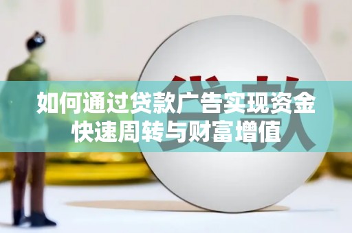 徐水如何通过贷款广告实现资金快速周转与财富增值
