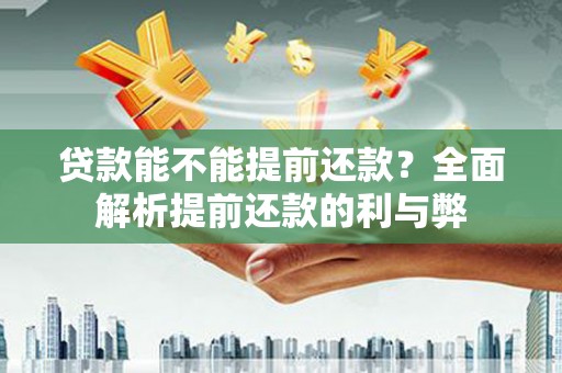 徐水贷款能不能提前还款？全面解析提前还款的利与弊