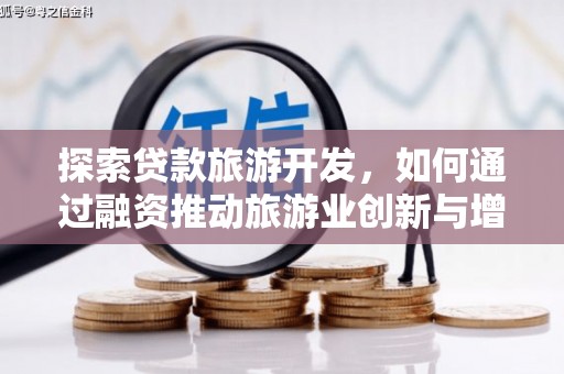 徐水探索贷款旅游开发，如何通过融资推动旅游业创新与增长