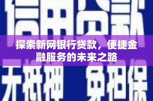 徐水探索新网银行贷款，便捷金融服务的未来之路