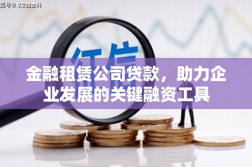 徐水金融租赁公司贷款，助力企业发展的关键融资工具