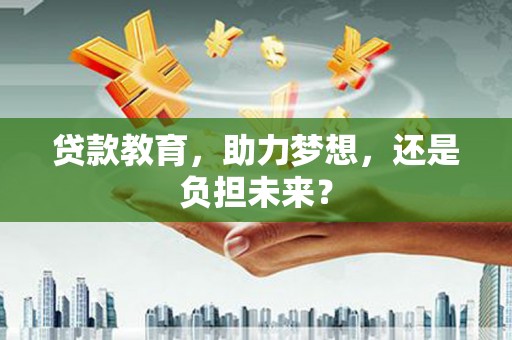 徐水贷款教育，助力梦想，还是负担未来？