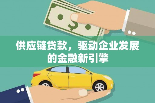 徐水供应链贷款，驱动企业发展的金融新引擎