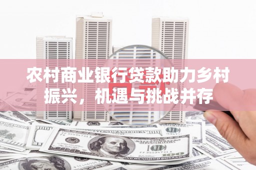 徐水农村商业银行贷款助力乡村振兴，机遇与挑战并存