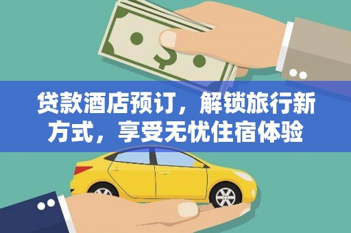 徐水贷款酒店预订，解锁旅行新方式，享受无忧住宿体验
