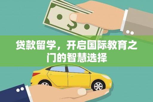 徐水贷款留学，开启国际教育之门的智慧选择
