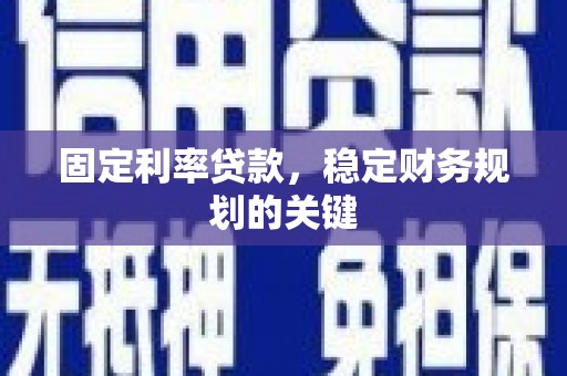 徐水固定利率贷款，稳定财务规划的关键