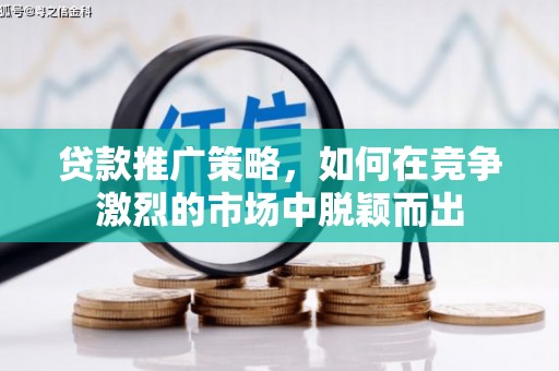 徐水贷款推广策略，如何在竞争激烈的市场中脱颖而出