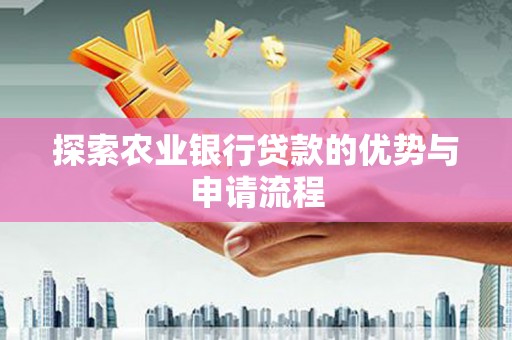 徐水探索农业银行贷款的优势与申请流程