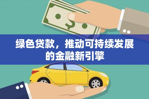 徐水绿色贷款，推动可持续发展的金融新引擎
