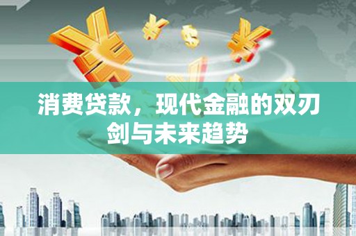 徐水消费贷款，现代金融的双刃剑与未来趋势
