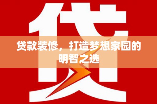 徐水贷款装修，打造梦想家园的明智之选