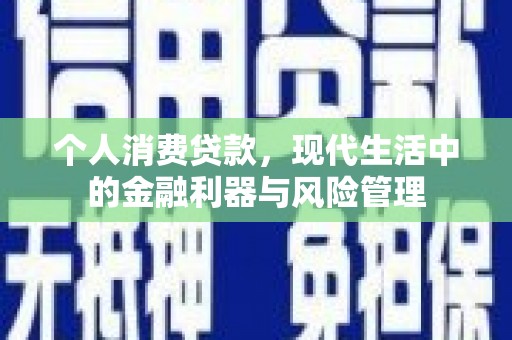 徐水个人消费贷款，现代生活中的金融利器与风险管理
