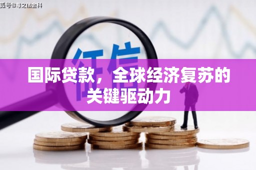 徐水国际贷款，全球经济复苏的关键驱动力