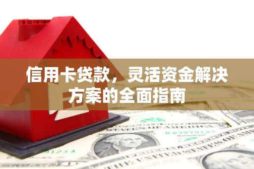 徐水信用卡贷款，灵活资金解决方案的全面指南