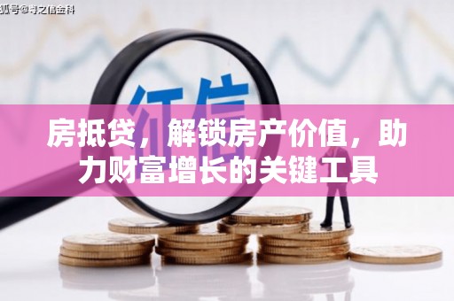 徐水房抵贷，解锁房产价值，助力财富增长的关键工具