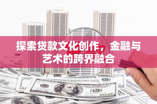 徐水探索贷款文化创作，金融与艺术的跨界融合