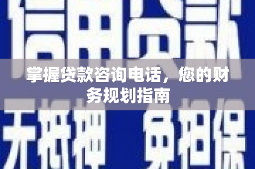 徐水掌握贷款咨询电话，您的财务规划指南