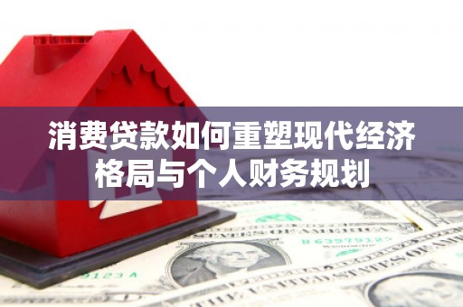 徐水消费贷款如何重塑现代经济格局与个人财务规划