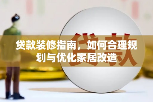 徐水贷款装修指南，如何合理规划与优化家居改造