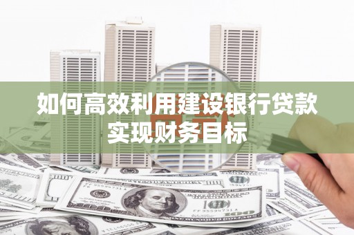徐水如何高效利用建设银行贷款实现财务目标