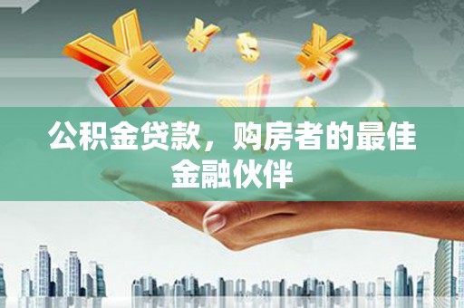 徐水公积金贷款，购房者的最佳金融伙伴