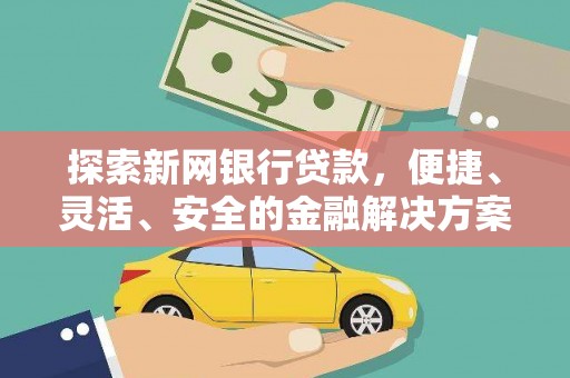 徐水探索新网银行贷款，便捷、灵活、安全的金融解决方案