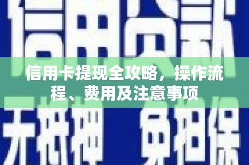 徐水信用卡提现全攻略，操作流程、费用及注意事项