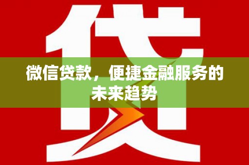 徐水微信贷款，便捷金融服务的未来趋势