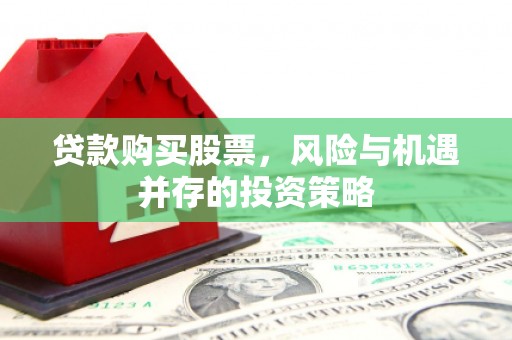 徐水贷款购买股票，风险与机遇并存的投资策略