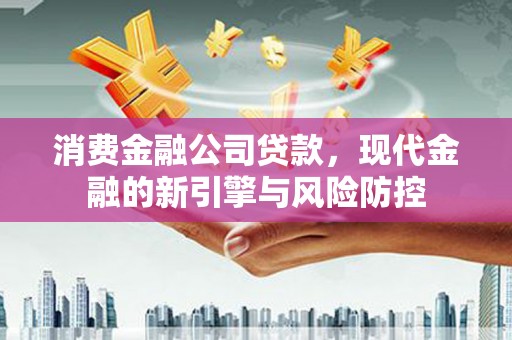 徐水消费金融公司贷款，现代金融的新引擎与风险防控