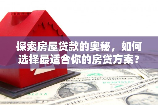 徐水探索房屋贷款的奥秘，如何选择最适合你的房贷方案？