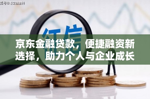 徐水京东金融贷款，便捷融资新选择，助力个人与企业成长