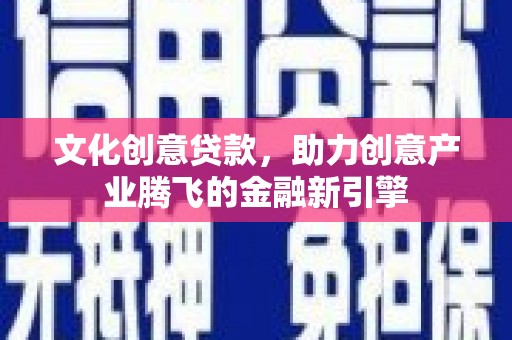 徐水文化创意贷款，助力创意产业腾飞的金融新引擎