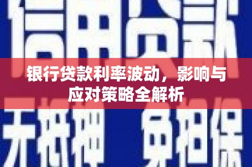 徐水银行贷款利率波动，影响与应对策略全解析