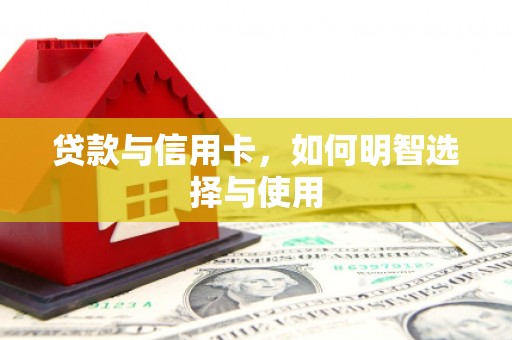 徐水贷款与信用卡，如何明智选择与使用