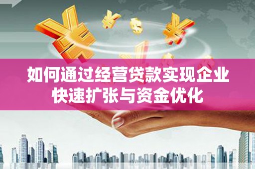 徐水如何通过经营贷款实现企业快速扩张与资金优化