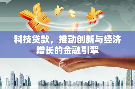 徐水科技贷款，推动创新与经济增长的金融引擎
