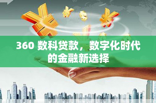 徐水360 数科贷款，数字化时代的金融新选择
