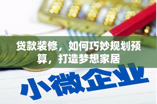 徐水贷款装修，如何巧妙规划预算，打造梦想家居