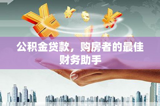 徐水公积金贷款，购房者的最佳财务助手